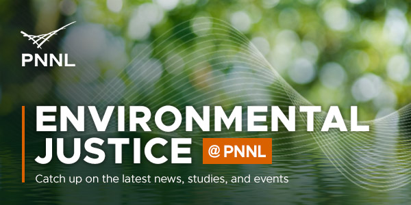 An image with the text "Environmental Justice @ PNNL. Catch up on the latest news, studies, and events"