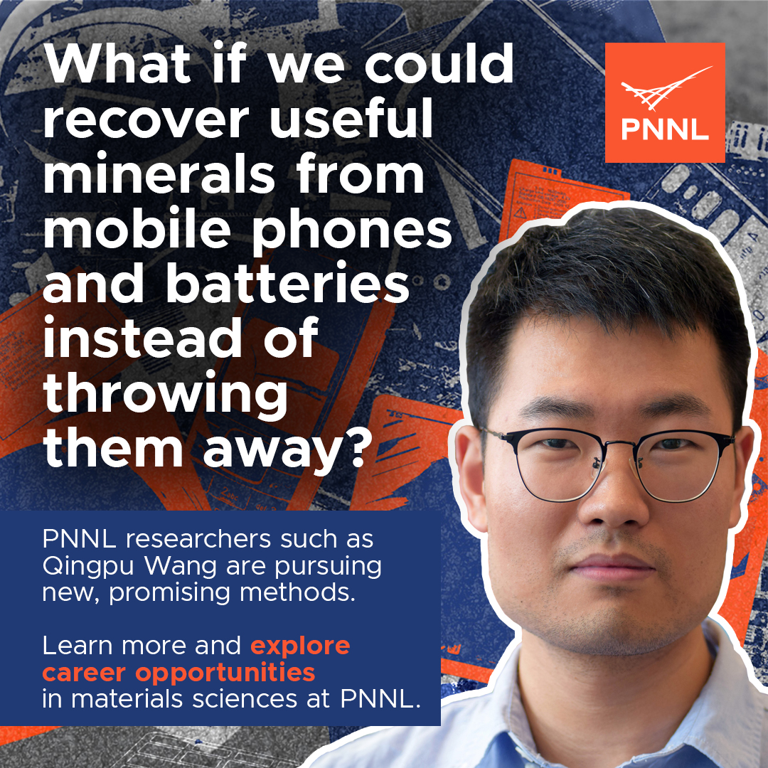 Compilation graphic featuring the PNNL logo, illustrations of mobile devices, a headshot photo of materials scientist Qingpu Wang, and the words: What if we could recover useful minerals from mobile phones and batteries instead of throwing them away? PNNL researchers are pursuing new, promising methods. Learn more and explore career opportunities in materials sciences at PNNL.